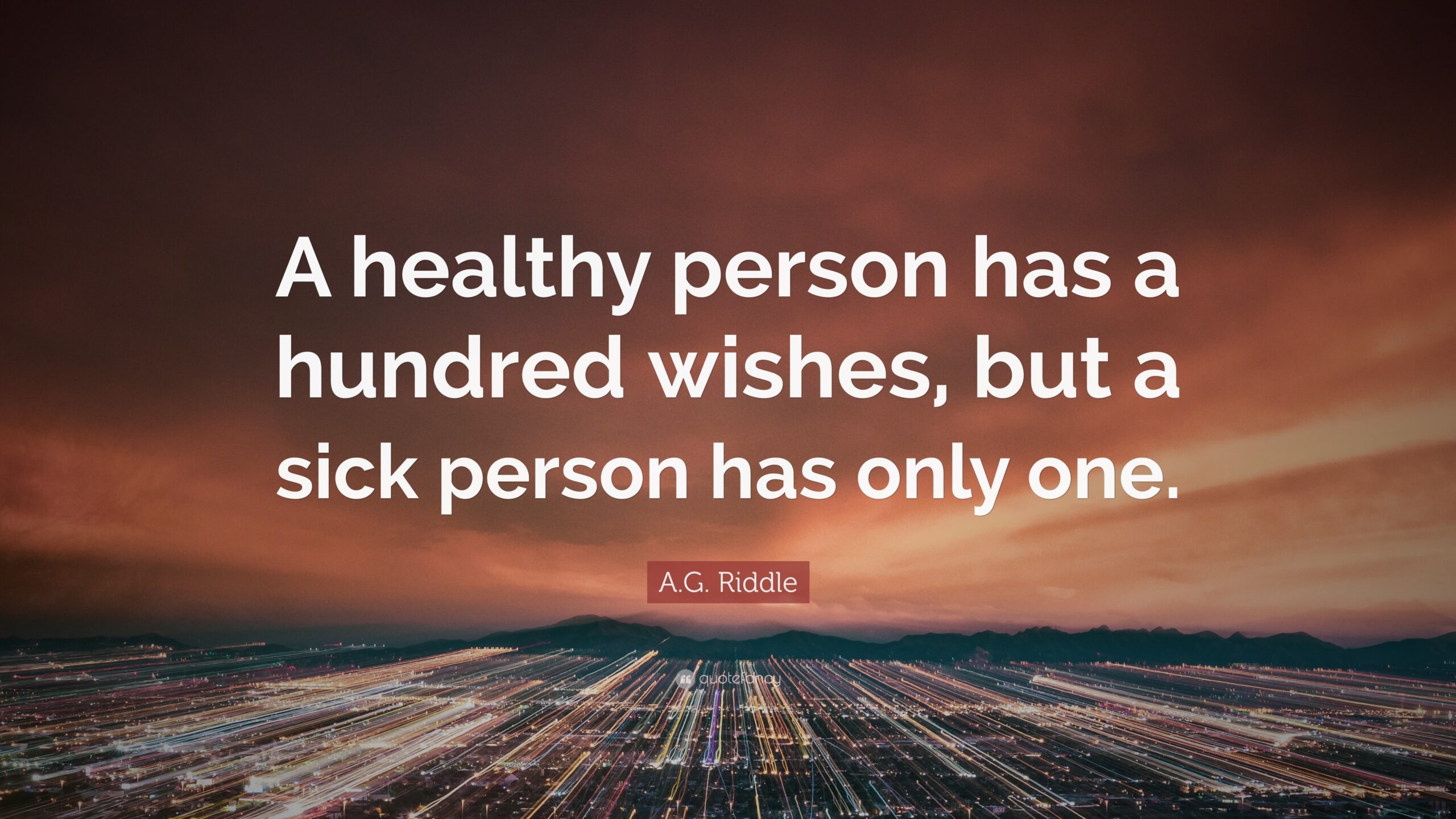 A G Riddle Quote A Healthy Person Has A Hundred Wishes But A Sick Person Has Only